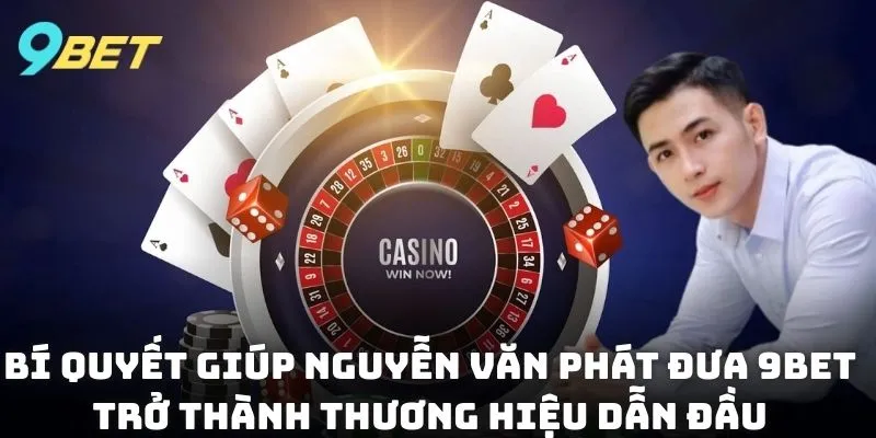 Bí quyết giúp Nguyễn Văn Phát đưa 9BET trở thành thương hiệu dẫn đầu