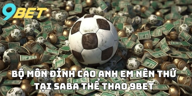 Bộ môn đỉnh cao anh em nên thử tại SABA Thể Thao 9BET