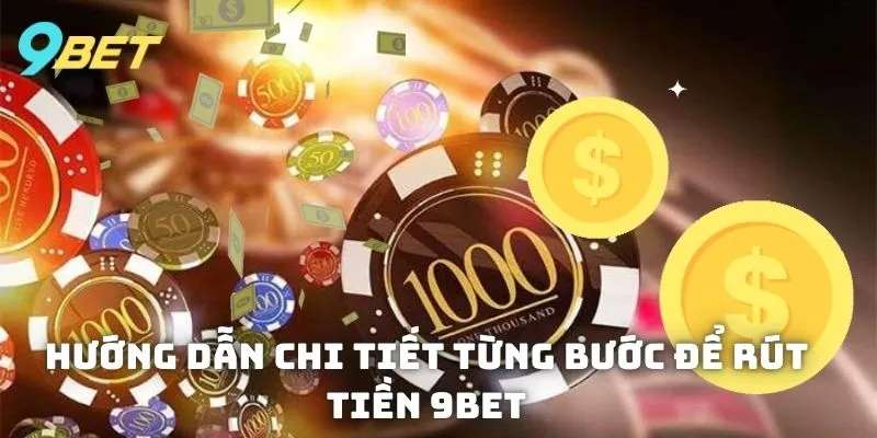 Hướng dẫn chi tiết từng bước để rút tiền dễ dàng tại 9Bet