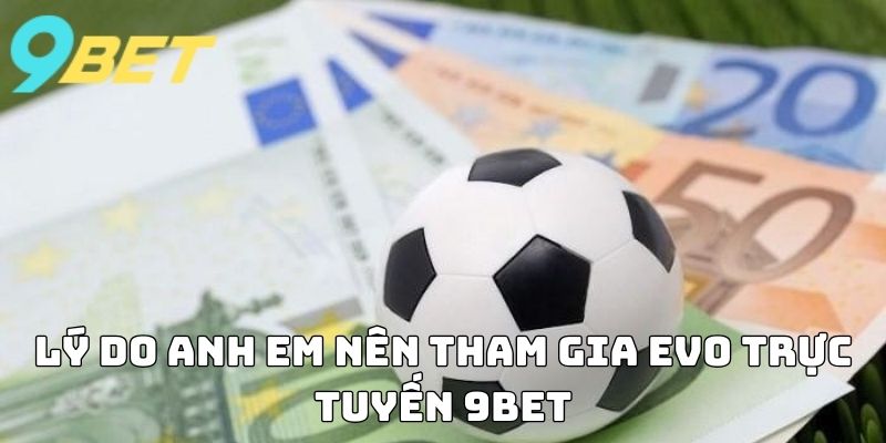 Lý do anh em nên tham gia EVO Trực Tuyến 9BET
