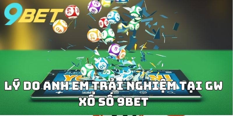 Lý do anh em trải nghiệm tại GW Xổ Số 9BET