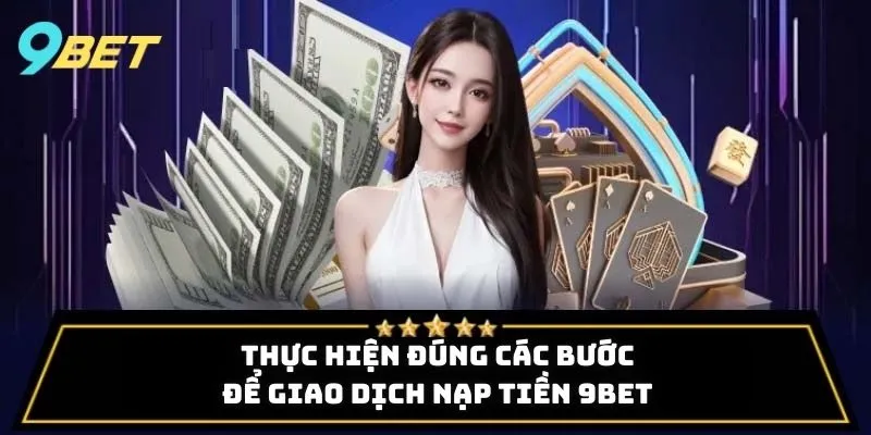 Thực hiện đúng các bước để giao dịch nạp tiền 9BET an toàn
