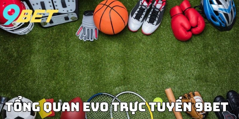 Tổng quan EVO Trực Tuyến 9BET