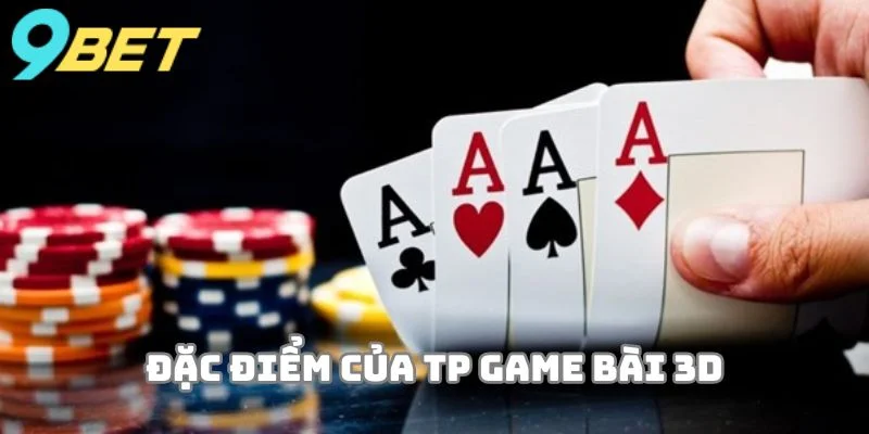 TP Game bài 3D có đặc điểm như thế nào