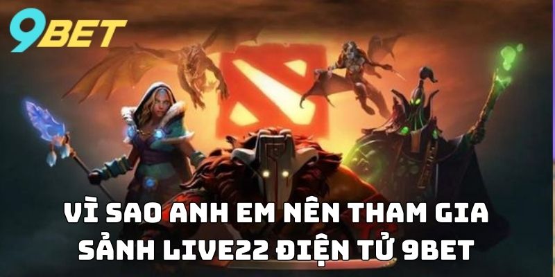 Vì sao anh em nên tham gia sảnh Live22 Điện Tử 9BET